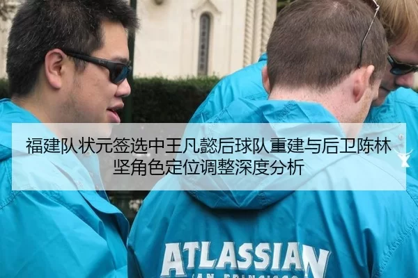 福建队状元签选中王凡懿后球队重建与后卫陈林坚角色定位调整深度分析