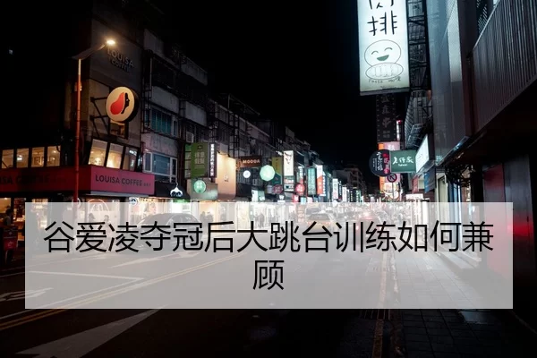 谷爱凌夺冠后大跳台训练如何兼顾