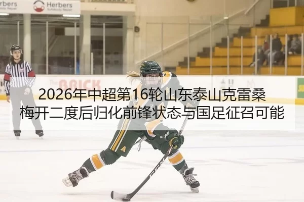 2026年中超第16轮山东泰山克雷桑梅开二度后归化前锋状态与国足征召可能