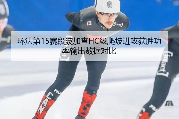 环法第15赛段波加查HC级爬坡进攻获胜功率输出数据对比